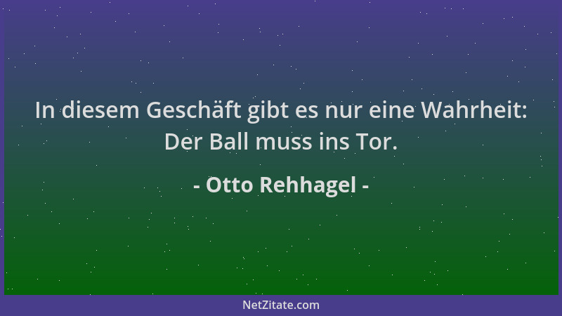 Otto Rehhagel - In diesem Geschäft gibt es nur eine Wahrheit: Der Ball muss ins Tor....