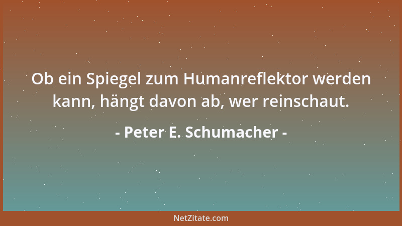 Peter E. Schumacher - Ob ein Spiegel zum Humanreflektor werden kann, hängt davon ab, wer reinschaut....