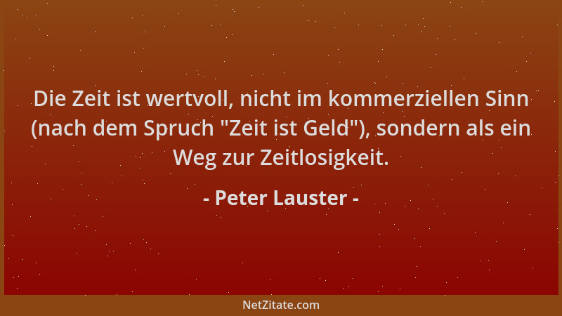 Peter Lauster - Die Zeit ist wertvoll, nicht im kommerziellen Sinn (nach dem Spruch  "Zeit ist Geld "), sondern als ein Weg z...