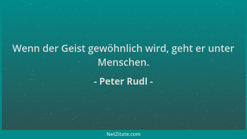Peter Rudl - Wenn der Geist gewöhnlich wird, geht er unter Menschen....