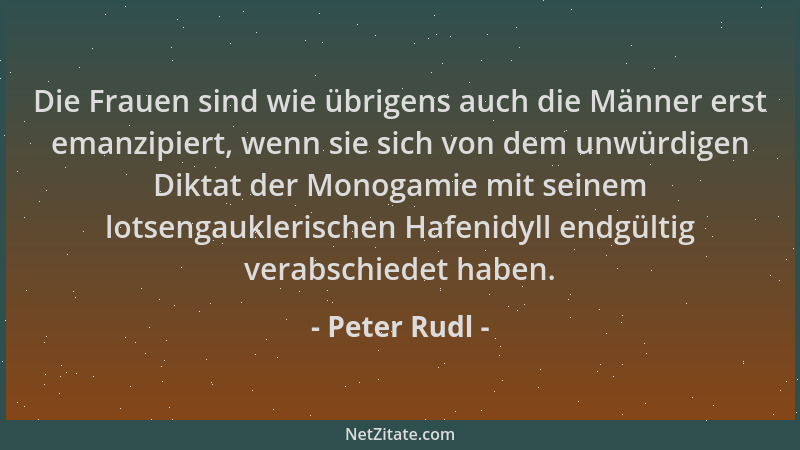 Peter Rudl - Die Frauen sind wie übrigens auch die Männer erst emanzipiert, wenn sie sich von dem unwürdigen Diktat der Mon...