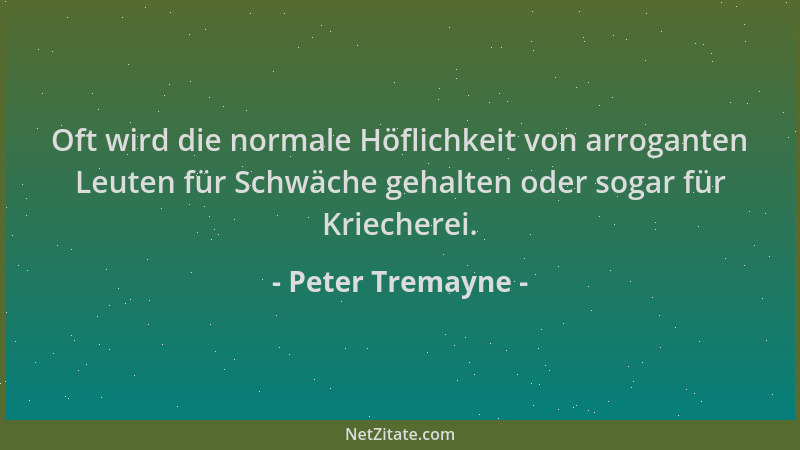 Peter Tremayne - Oft wird die normale Höflichkeit von arroganten Leuten für Schwäche gehalten oder sogar für Kriecherei....