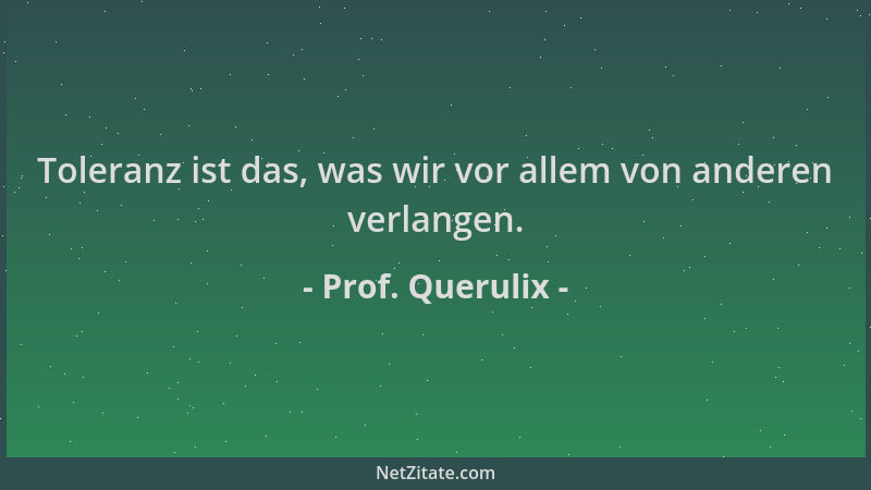 Prof. Querulix - Toleranz ist das, was wir vor allem von anderen verlangen....