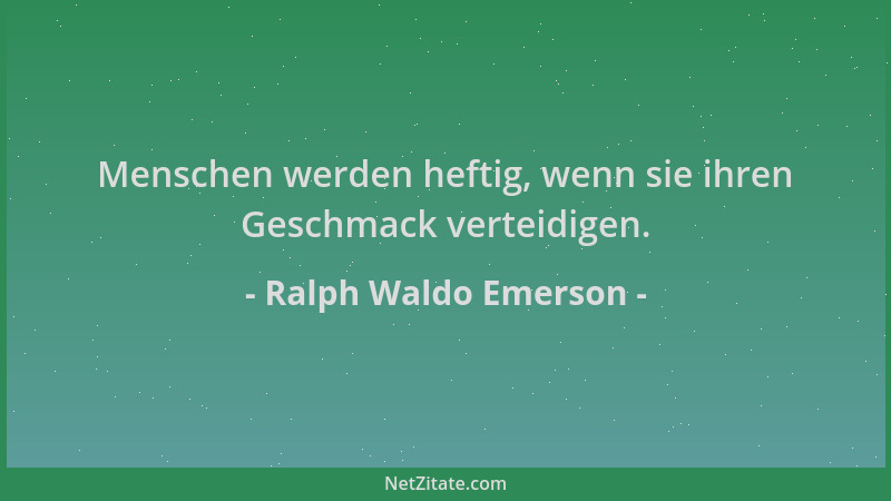 Ralph Waldo Emerson - Menschen werden heftig, wenn sie ihren Geschmack verteidigen....