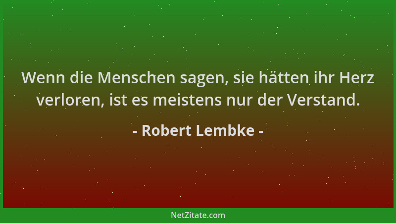 Robert Lembke - Wenn die Menschen sagen, sie hätten ihr Herz verloren, ist es meistens nur der Verstand....