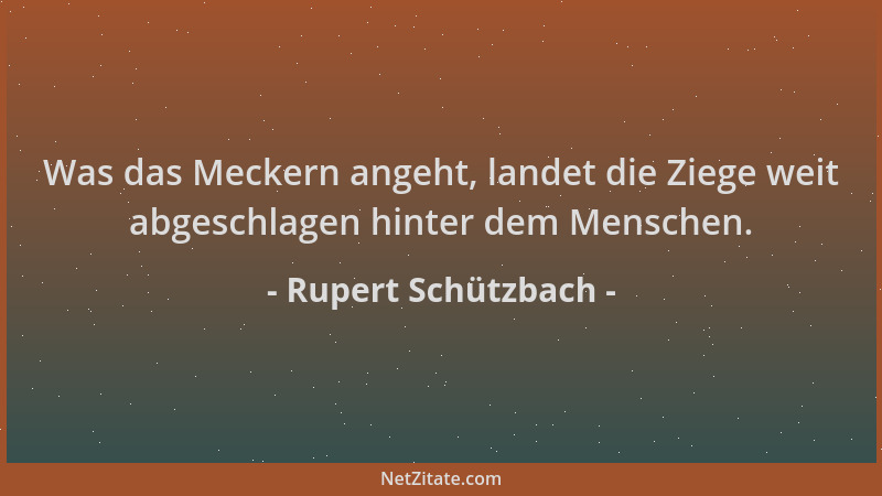 Rupert Schützbach - Was das Meckern angeht, landet die Ziege weit abgeschlagen hinter dem Menschen....