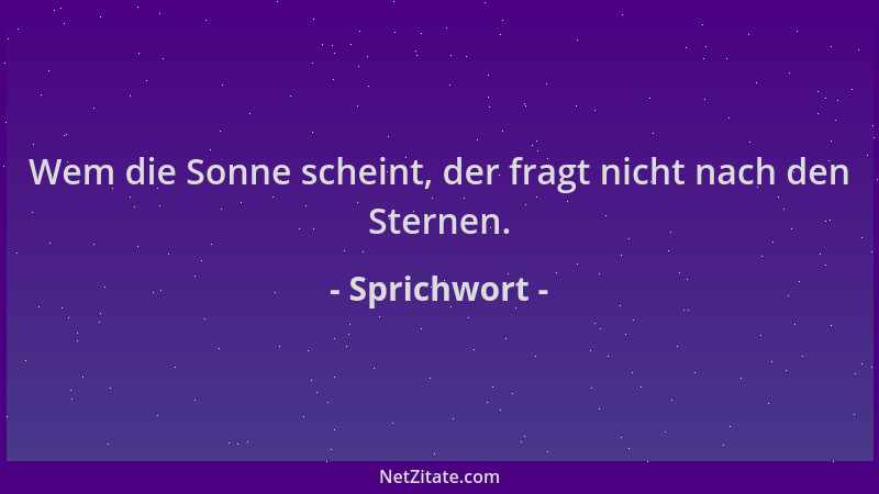 Sprichwort - Wem die Sonne scheint, der fragt nicht nach den Sternen....