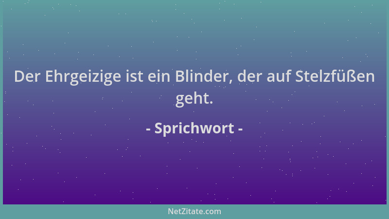 Sprichwort - Der Ehrgeizige ist ein Blinder, der auf Stelzfüßen geht....