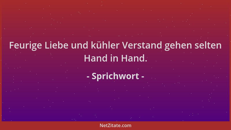 Sprichwort - Feurige Liebe und kühler Verstand gehen selten Hand in Hand....