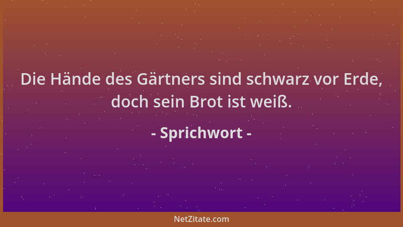 Sprichwort - Die Hände des Gärtners sind schwarz vor Erde, doch sein Brot ist weiß....