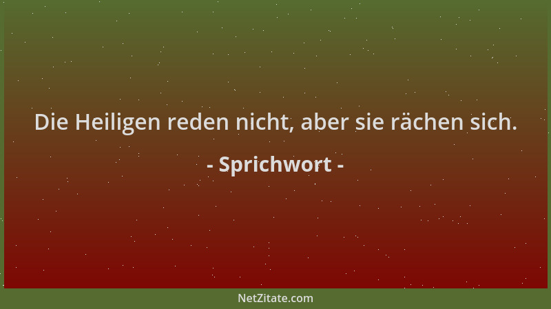Sprichwort - Die Heiligen reden nicht, aber sie rächen sich....