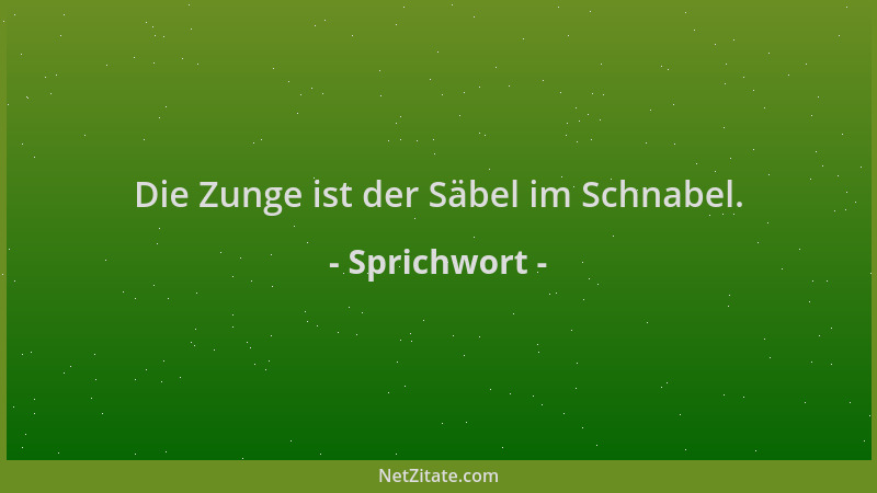 Sprichwort - Die Zunge ist der Säbel im Schnabel....