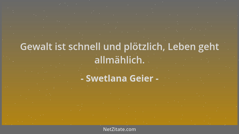 Swetlana Geier - Gewalt ist schnell und plötzlich, Leben geht allmählich....