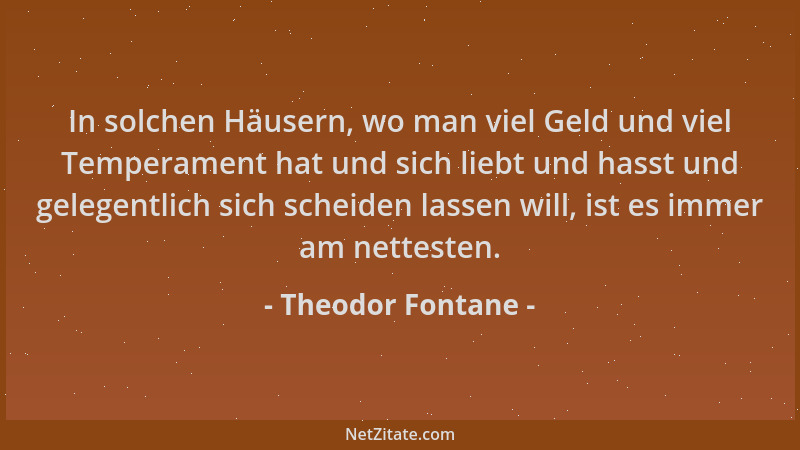 Theodor Fontane - In solchen Häusern, wo man viel Geld und viel Temperament hat und sich liebt und hasst und gelegentlich s...