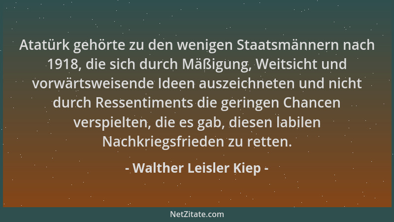 Walther Leisler Kiep - Atatürk gehörte zu den wenigen Staatsmännern nach 1918, die sich durch Mäßigung, Weitsicht und vorwä...