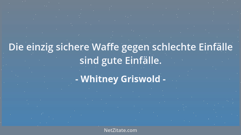 Whitney Griswold - Die einzig sichere Waffe gegen schlechte Einfälle sind gute Einfälle....
