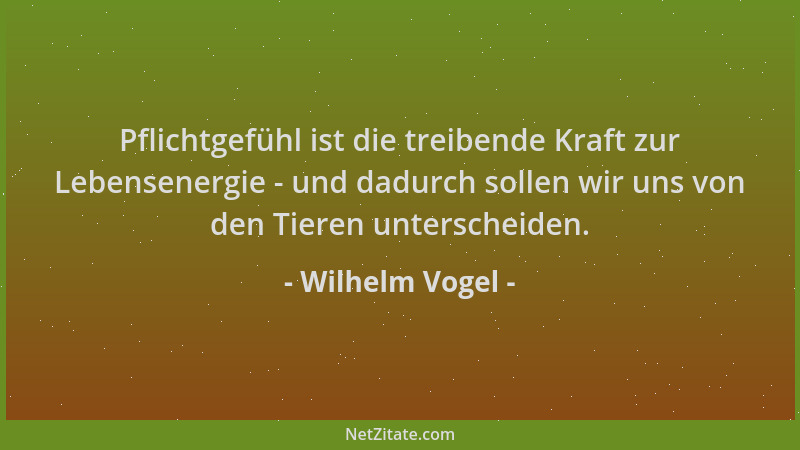 Wilhelm Vogel - Pflichtgefühl ist die treibende Kraft zur Lebensenergie - und dadurch sollen wir uns von den Tieren untersc...
