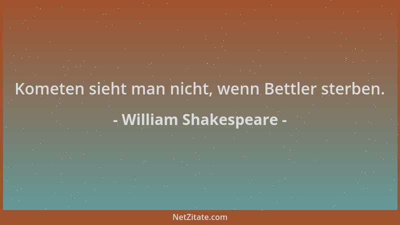 William Shakespeare - Kometen sieht man nicht, wenn Bettler sterben....