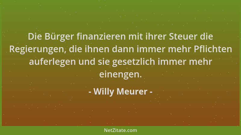 Willy Meurer - Die Bürger finanzieren mit ihrer Steuer die Regierungen, die ihnen dann immer mehr Pflichten auferlegen und...