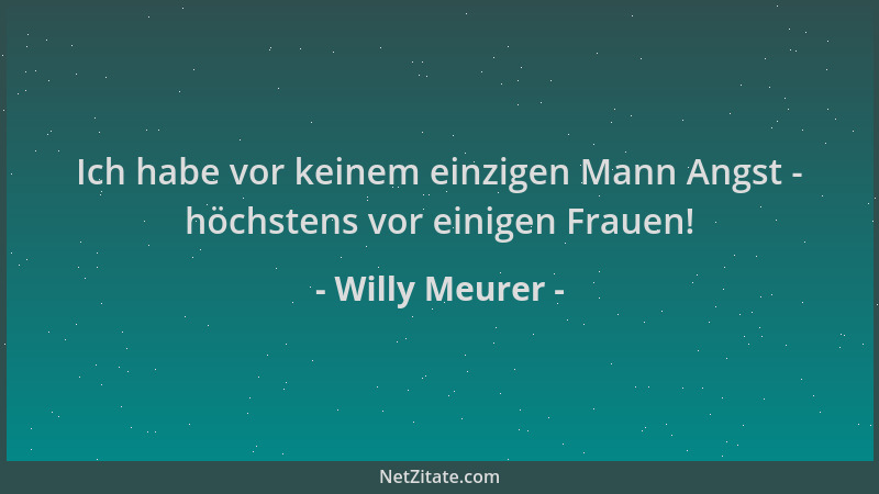 Willy Meurer - Ich habe vor keinem einzigen Mann Angst - höchstens vor einigen Frauen!...