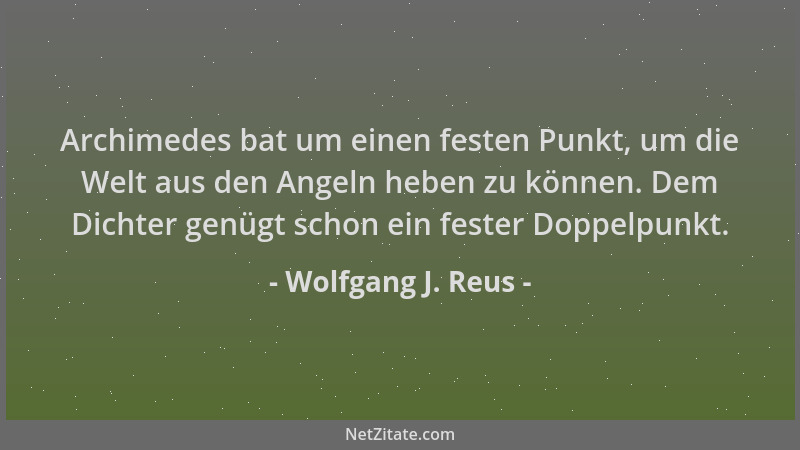 Wolfgang J. Reus - Archimedes bat um einen festen Punkt, um die Welt aus den Angeln heben zu können. Dem Dichter genügt sch...