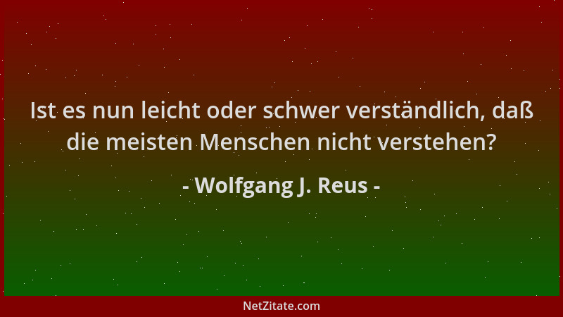 Wolfgang J. Reus - Ist es nun leicht oder schwer verständlich, daß die meisten Menschen nicht verstehen?...
