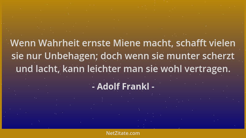 Adolf Frankl - Wenn Wahrheit ernste Miene macht, schafft vielen sie nur Unbehagen; doch wenn sie munter scherzt und lacht,...