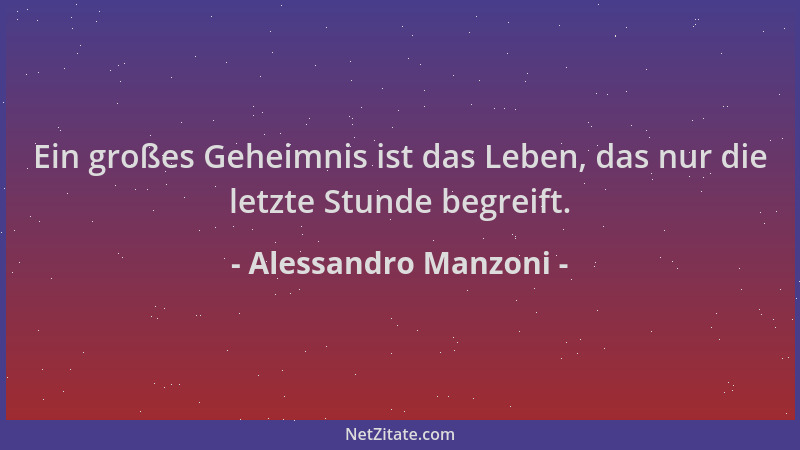 Alessandro Manzoni - Ein großes Geheimnis ist das Leben, das nur die letzte Stunde begreift....