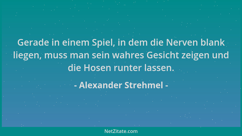 Alexander Strehmel - Gerade in einem Spiel, in dem die Nerven blank liegen, muss man sein wahres Gesicht zeigen und die Hos...