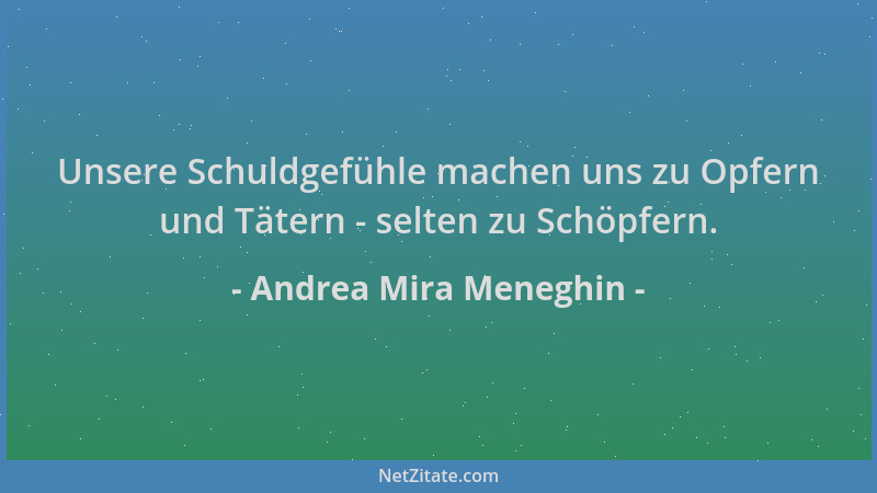 Andrea Mira Meneghin - Unsere Schuldgefühle machen uns zu Opfern und Tätern - selten zu Schöpfern....