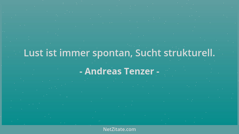 Andreas Tenzer - Lust ist immer spontan, Sucht strukturell....