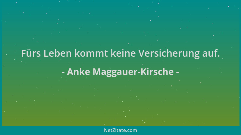 Anke Maggauer-Kirsche - Fürs Leben kommt keine Versicherung auf....