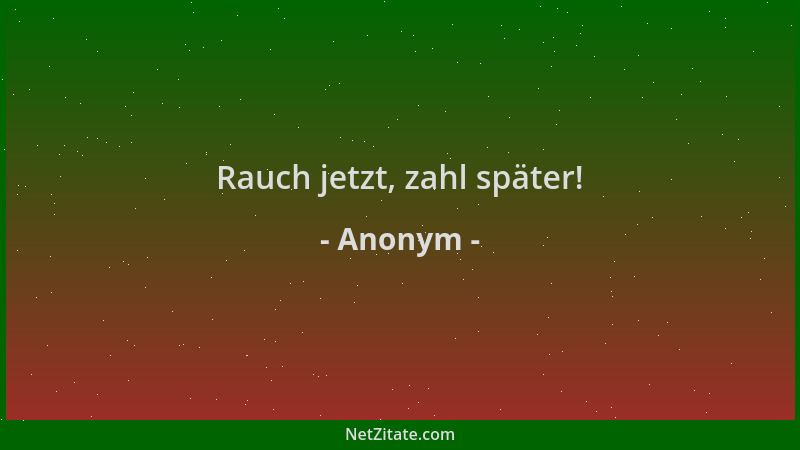 Anonym - Rauch jetzt, zahl später!...