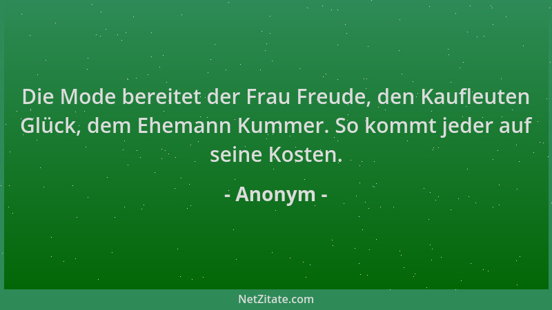 Anonym - Die Mode bereitet der Frau Freude, den Kaufleuten Glück, dem Ehemann Kummer. So kommt jeder auf seine Kosten....