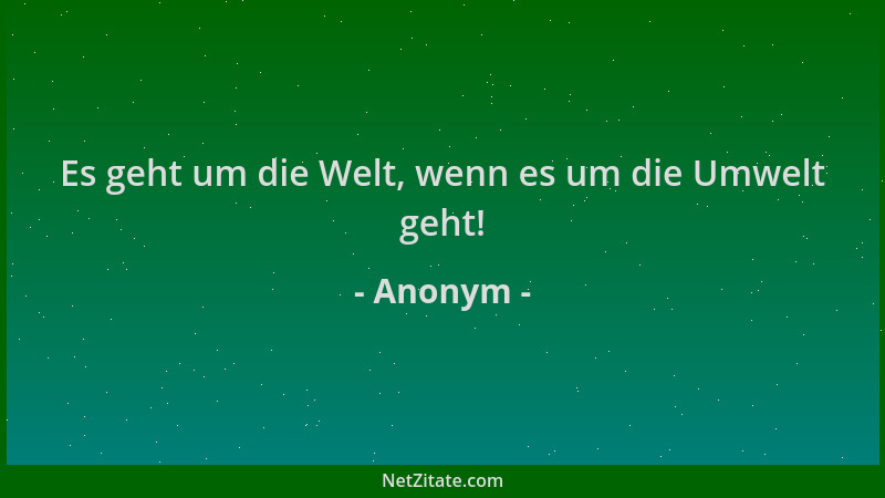 Anonym - Es geht um die Welt, wenn es um die Umwelt geht!...