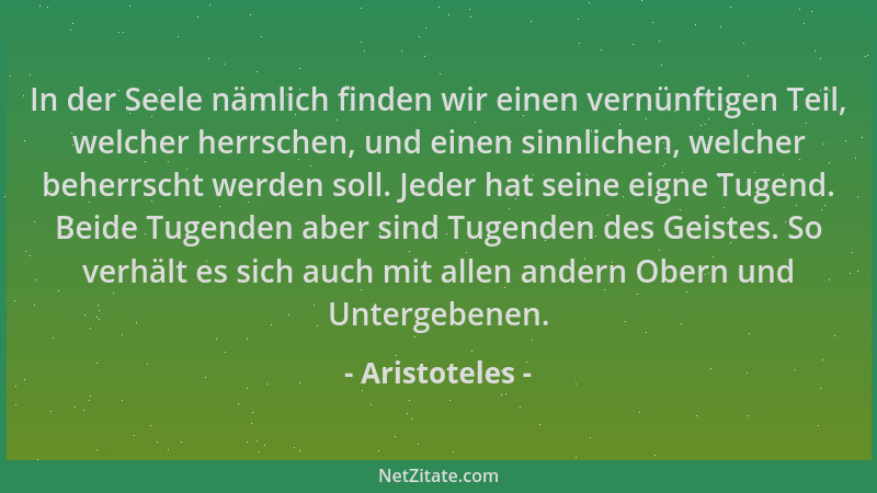 Aristoteles - In der Seele nämlich finden wir einen vernünftigen Teil, welcher herrschen, und einen sinnlichen, welcher beh...