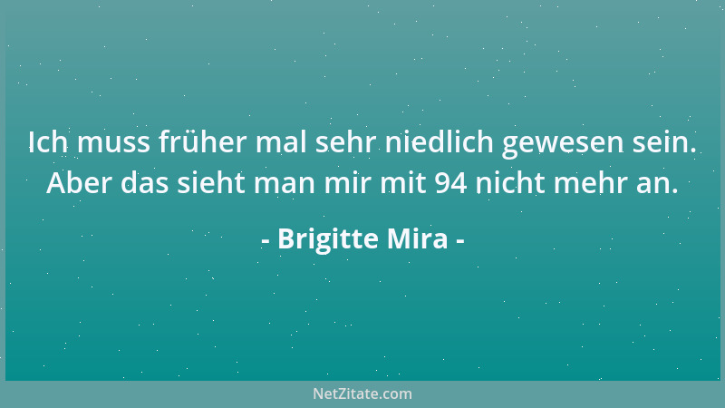 Brigitte Mira - Ich muss früher mal sehr niedlich gewesen sein. Aber das sieht man mir mit 94 nicht mehr an....
