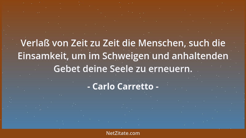 Carlo Carretto - Verlaß von Zeit zu Zeit die Menschen, such die Einsamkeit, um im Schweigen und anhaltenden Gebet deine See...