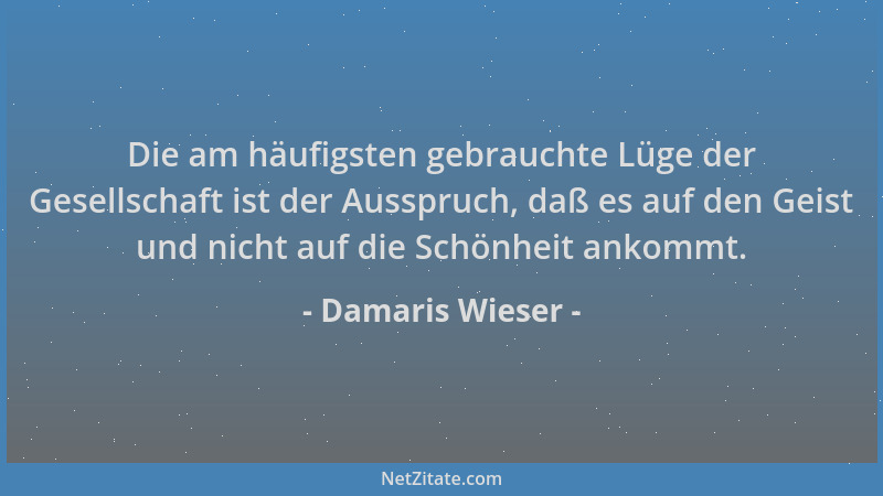 Damaris Wieser - Die am häufigsten gebrauchte Lüge der Gesellschaft ist der Ausspruch, daß es auf den Geist und nicht auf d...