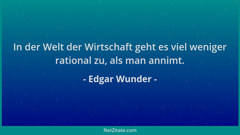 Edgar Wunder - In der Welt der Wirtschaft geht es viel weniger rational zu, als man annimt....