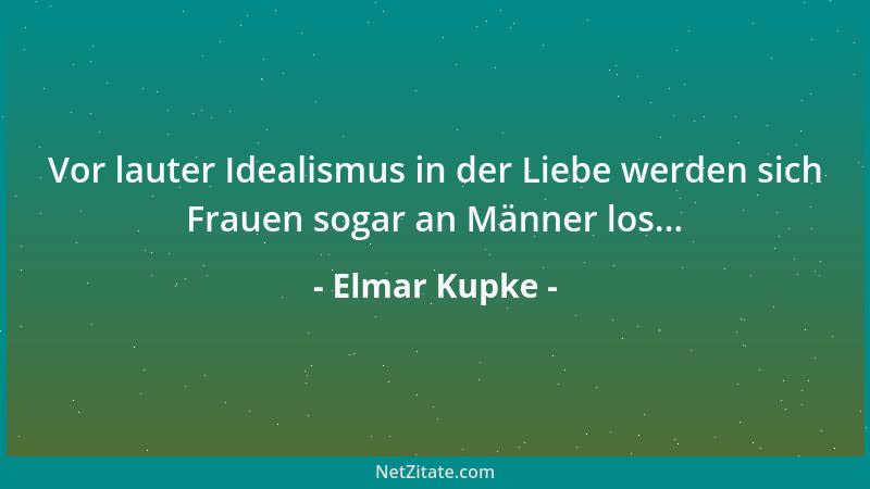 Elmar Kupke - Vor lauter Idealismus in der Liebe werden sich Frauen sogar an Männer los......