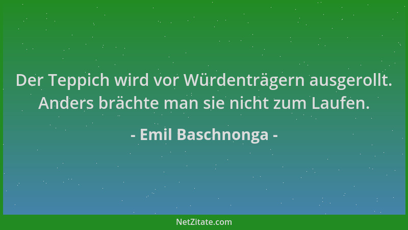 Emil Baschnonga - Der Teppich wird vor Würdenträgern ausgerollt. Anders brächte man sie nicht zum Laufen....