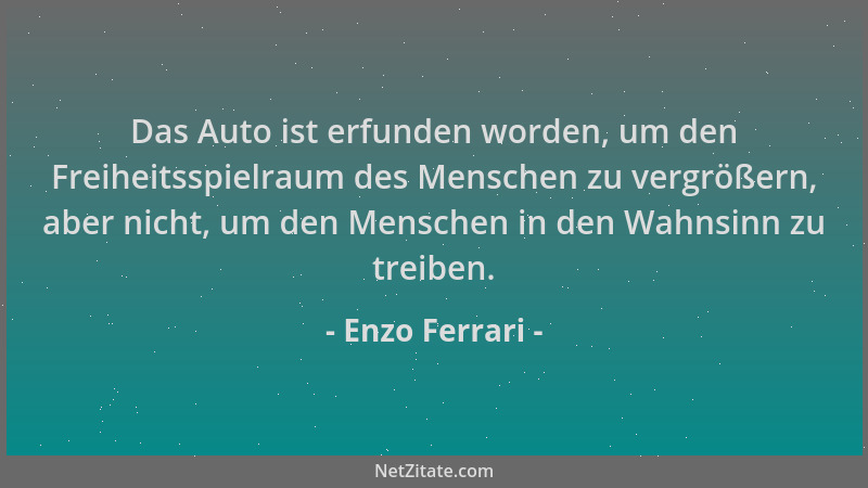 Enzo Ferrari - Das Auto ist erfunden worden, um den Freiheitsspielraum des Menschen zu vergrößern, aber nicht, um den Mensc...