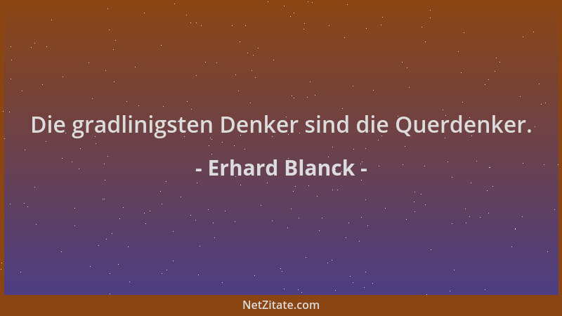 Erhard Blanck - Die gradlinigsten Denker sind die Querdenker....