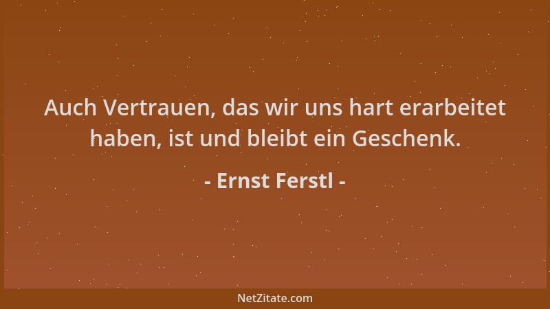 Ernst Ferstl - Auch Vertrauen, das wir uns hart erarbeitet haben, ist und bleibt ein Geschenk....