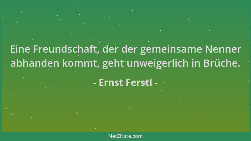 Ernst Ferstl - Eine Freundschaft, der der gemeinsame Nenner abhanden kommt, geht unweigerlich in Brüche....