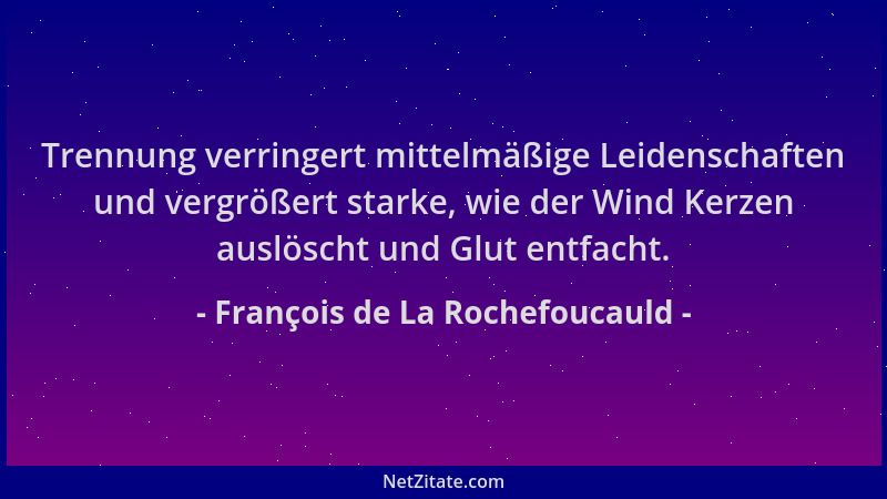 François de La Rochefoucauld - Trennung verringert mittelmäßige Leidenschaften und vergrößert starke, wie der Wind Kerzen a...