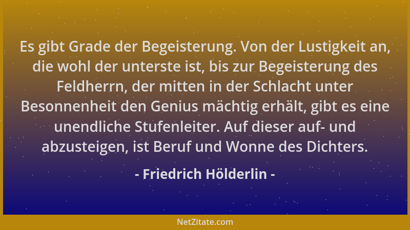 Friedrich Hölderlin - Es gibt Grade der Begeisterung. Von der Lustigkeit an, die wohl der unterste ist, bis zur Begeisterun...