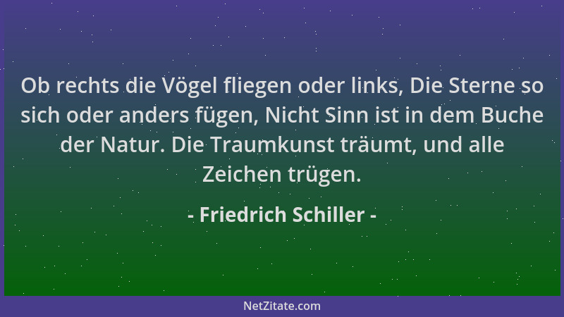 Friedrich Schiller - Ob rechts die Vögel fliegen oder links, Die Sterne so sich oder anders fügen, Nicht Sinn ist in dem Bu...