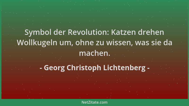 Georg Christoph Lichtenberg - Symbol der Revolution: Katzen drehen Wollkugeln um, ohne zu wissen, was sie da machen....